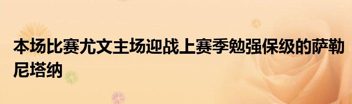 本場比賽尤文主場迎戰(zhàn)上賽季勉強(qiáng)保級的薩勒尼塔納