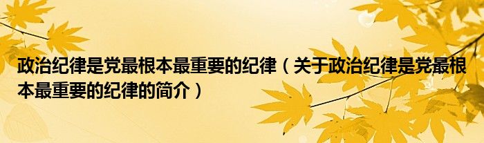 政治紀律是黨最根本最重要的紀律（關于政治紀律是黨最根本最重要的紀律的簡介）