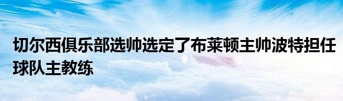 切爾西俱樂部選帥選定了布萊頓主帥波特擔(dān)任球隊主教練