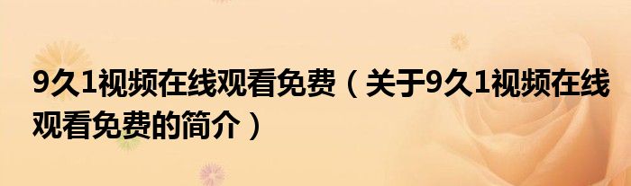 9久1視頻在線觀看免費(fèi)（關(guān)于9久1視頻在線觀看免費(fèi)的簡(jiǎn)介）