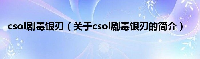 csol劇毒銀刃（關于csol劇毒銀刃的簡介）