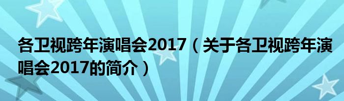 各衛(wèi)視跨年演唱會(huì)2017（關(guān)于各衛(wèi)視跨年演唱會(huì)2017的簡(jiǎn)介）