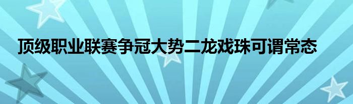 頂級(jí)職業(yè)聯(lián)賽爭(zhēng)冠大勢(shì)二龍戲珠可謂常態(tài)