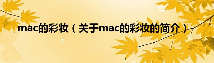 mac的彩妝（關(guān)于mac的彩妝的簡(jiǎn)介）