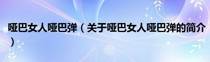 啞巴女人啞巴彈（關(guān)于啞巴女人啞巴彈的簡(jiǎn)介）