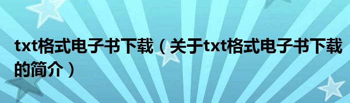 txt格式電子書(shū)下載（關(guān)于txt格式電子書(shū)下載的簡(jiǎn)介）