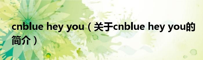 cnblue hey you（關(guān)于cnblue hey you的簡(jiǎn)介）