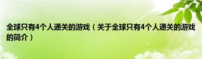 全球只有4個人通關(guān)的游戲（關(guān)于全球只有4個人通關(guān)的游戲的簡介）