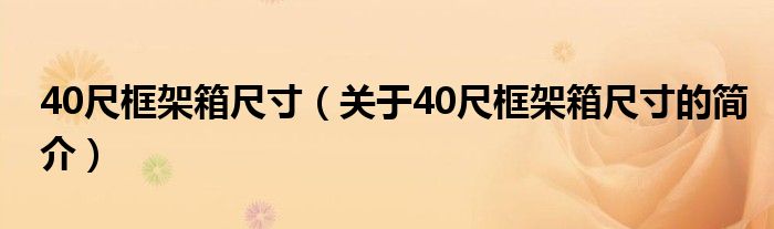 40尺框架箱尺寸（關(guān)于40尺框架箱尺寸的簡介）