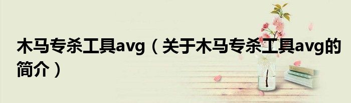 木馬專殺工具avg（關(guān)于木馬專殺工具avg的簡(jiǎn)介）