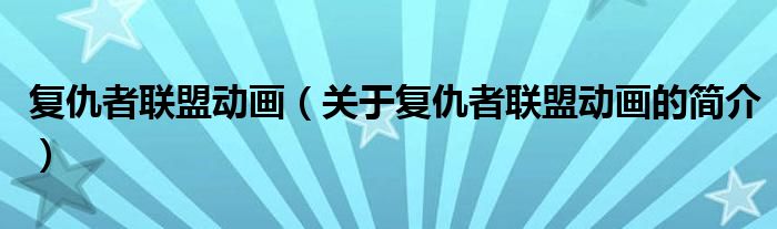 復仇者聯(lián)盟動畫（關于復仇者聯(lián)盟動畫的簡介）