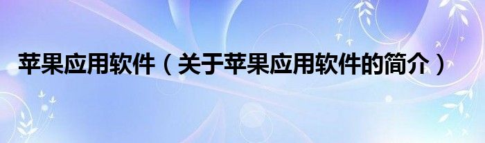 蘋果應(yīng)用軟件（關(guān)于蘋果應(yīng)用軟件的簡介）