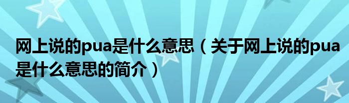 網(wǎng)上說的pua是什么意思（關(guān)于網(wǎng)上說的pua是什么意思的簡(jiǎn)介）