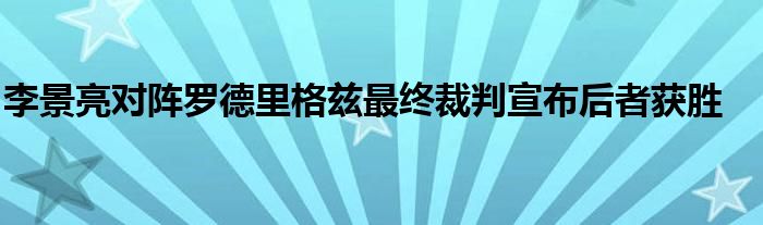 李景亮對陣羅德里格茲最終裁判宣布后者獲勝