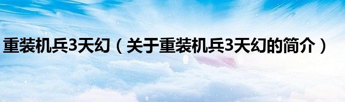 重裝機(jī)兵3天幻（關(guān)于重裝機(jī)兵3天幻的簡(jiǎn)介）