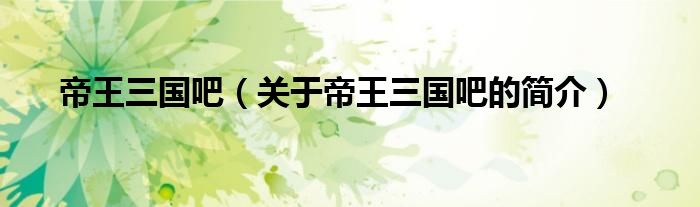 帝王三國(guó)吧（關(guān)于帝王三國(guó)吧的簡(jiǎn)介）