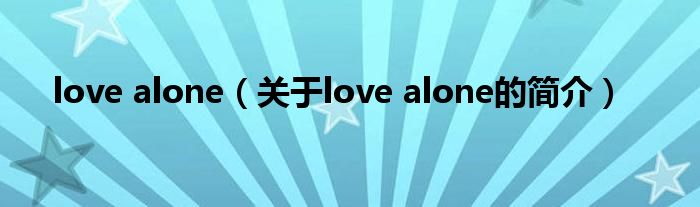 love alone（關于love alone的簡介）