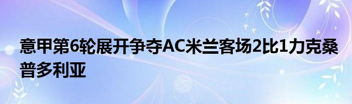 意甲第6輪展開爭(zhēng)奪AC米蘭客場(chǎng)2比1力克桑普多利亞