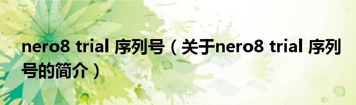 nero8 trial 序列號(hào)（關(guān)于nero8 trial 序列號(hào)的簡(jiǎn)介）