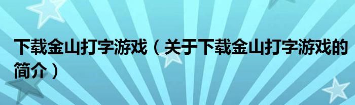 下載金山打字游戲（關于下載金山打字游戲的簡介）