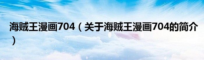 海賊王漫畫704（關(guān)于海賊王漫畫704的簡(jiǎn)介）