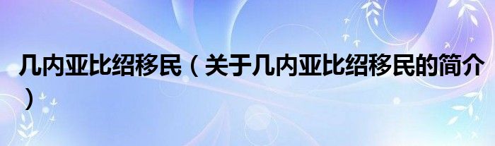 幾內(nèi)亞比紹移民（關(guān)于幾內(nèi)亞比紹移民的簡介）