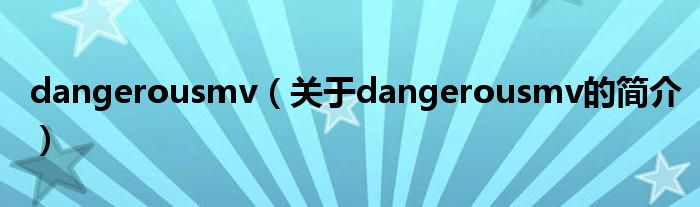 dangerousmv（關(guān)于dangerousmv的簡介）