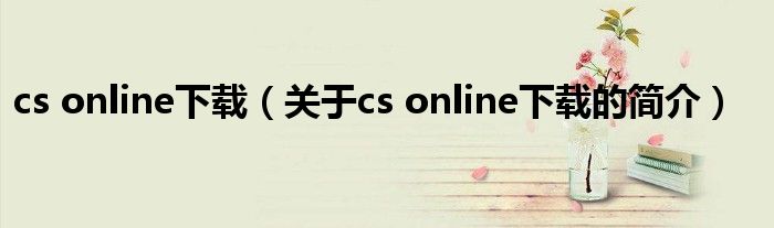 cs online下載（關(guān)于cs online下載的簡介）