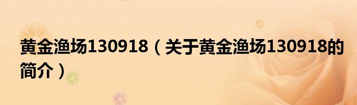 黃金漁場130918（關(guān)于黃金漁場130918的簡介）