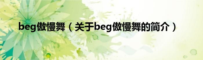 beg傲慢舞（關(guān)于beg傲慢舞的簡(jiǎn)介）