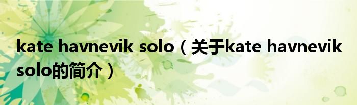 kate havnevik solo（關(guān)于kate havnevik solo的簡介）