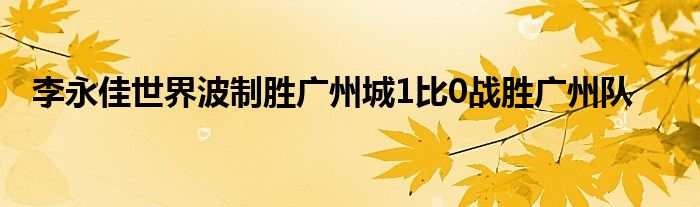 李永佳世界波制勝?gòu)V州城1比0戰(zhàn)勝?gòu)V州隊(duì)