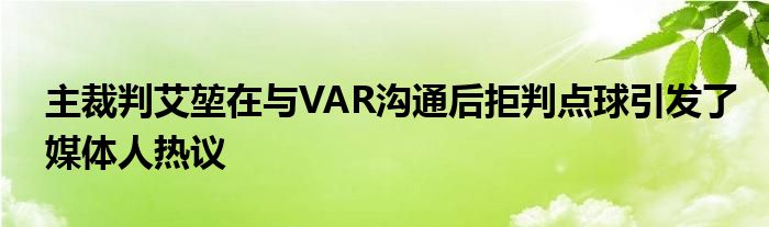 主裁判艾堃在與VAR溝通后拒判點球引發(fā)了媒體人熱議