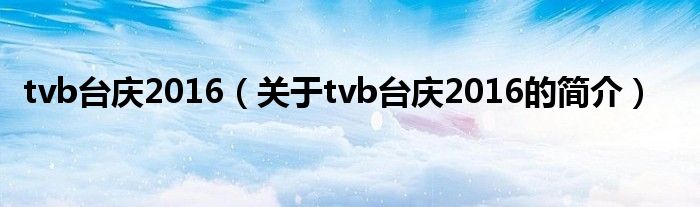 tvb臺(tái)慶2016（關(guān)于tvb臺(tái)慶2016的簡介）