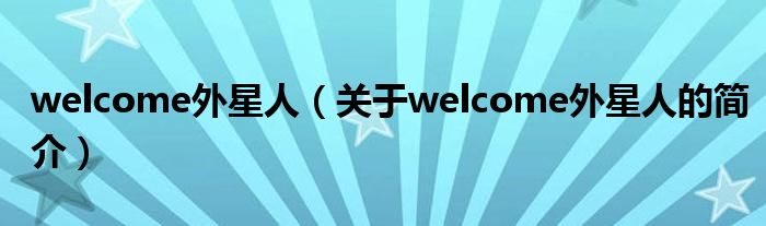 welcome外星人（關(guān)于welcome外星人的簡介）