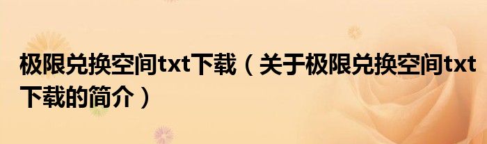 極限兌換空間txt下載（關(guān)于極限兌換空間txt下載的簡介）