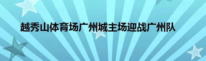 越秀山體育場廣州城主場迎戰(zhàn)廣州隊(duì)