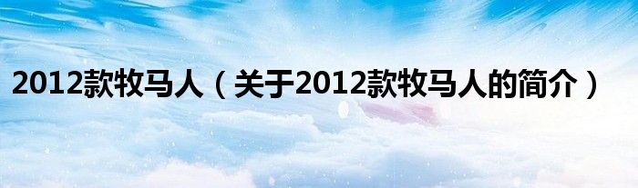 2012款牧馬人（關于2012款牧馬人的簡介）