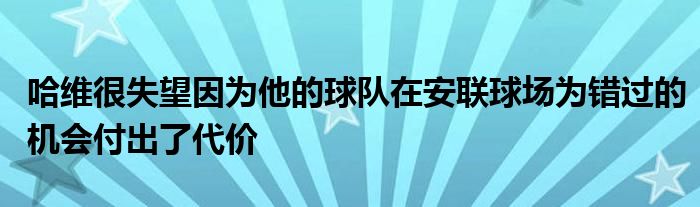 哈維很失望因為他的球隊在安聯(lián)球場為錯過的機(jī)會付出了代價