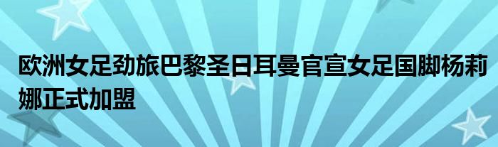 歐洲女足勁旅巴黎圣日耳曼官宣女足國腳楊莉娜正式加盟