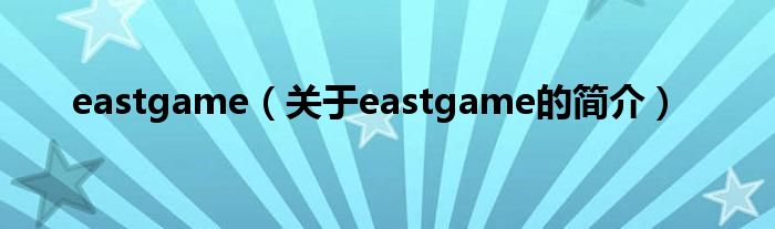 eastgame（關(guān)于eastgame的簡介）