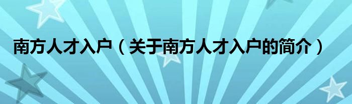 南方人才入戶（關(guān)于南方人才入戶的簡(jiǎn)介）