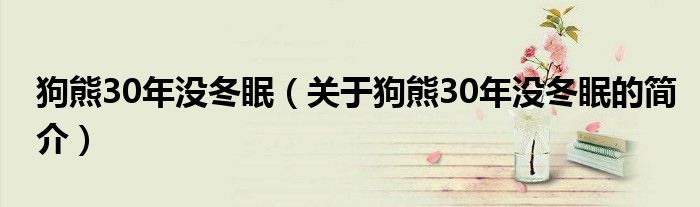 狗熊30年沒(méi)冬眠（關(guān)于狗熊30年沒(méi)冬眠的簡(jiǎn)介）