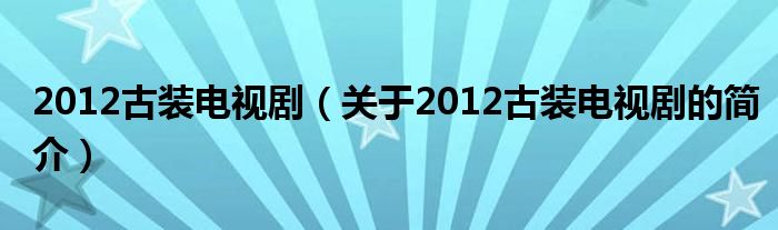 2012古裝電視劇（關(guān)于2012古裝電視劇的簡介）