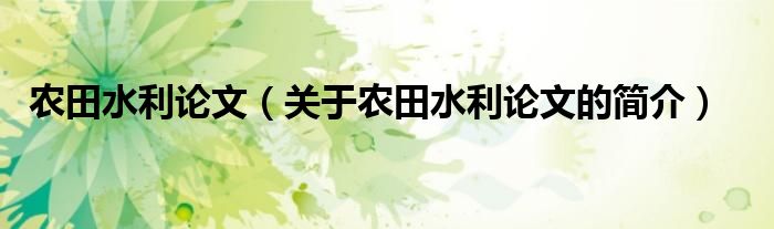 農(nóng)田水利論文（關(guān)于農(nóng)田水利論文的簡(jiǎn)介）