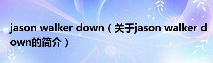 jason walker down（關(guān)于jason walker down的簡(jiǎn)介）