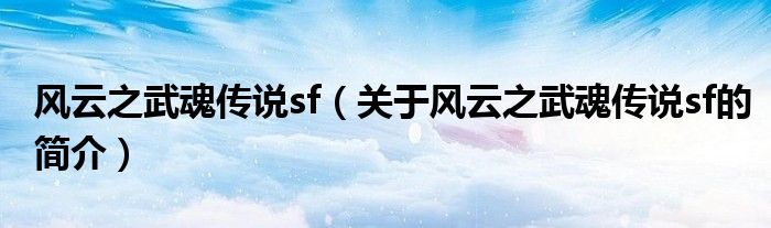 風云之武魂傳說sf（關(guān)于風云之武魂傳說sf的簡介）