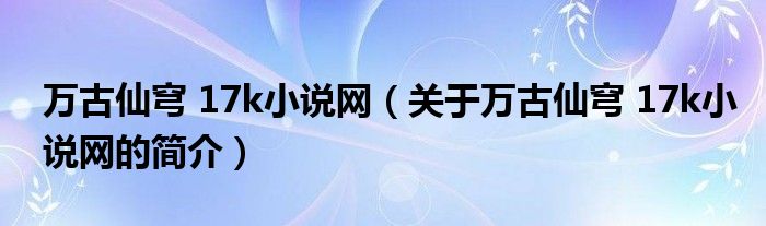 萬古仙穹 17k小說網(wǎng)（關(guān)于萬古仙穹 17k小說網(wǎng)的簡介）