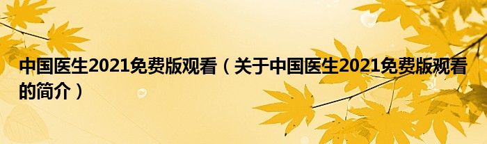 中國醫(yī)生2021免費(fèi)版觀看（關(guān)于中國醫(yī)生2021免費(fèi)版觀看的簡介）