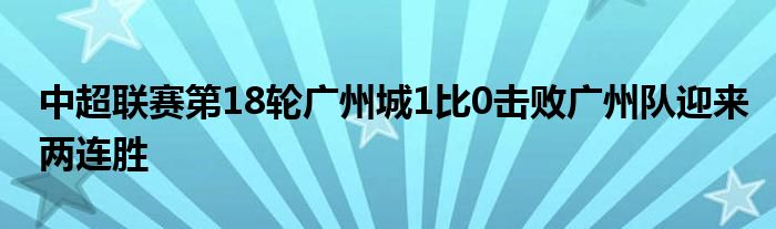 中超聯賽第18輪廣州城1比0擊敗廣州隊迎來兩連勝